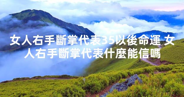 女人右手斷掌代表35以後命運 女人右手斷掌代表什麼能信嗎